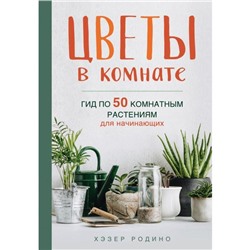 Цветы в комнате. Гид по 50 комнатным растениям для начинающих. Родино Х.