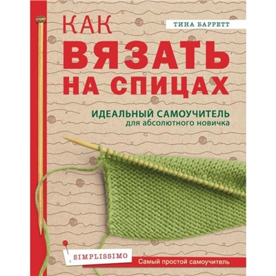 Как вязать на спицах. Идеальный самоучитель для абсолютного новичка. Баррет Т.