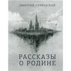 Рассказы о Родине | Глуховский Д.А.