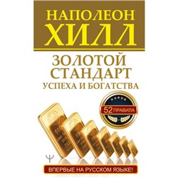 Золотой стандарт успеха и богатства. 52 правила. Впервые на русском языке! Хилл Н., 320 стр.