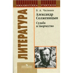 Александр Солженицын. Судьба и творчество 2010 | Чалмаев В.А.